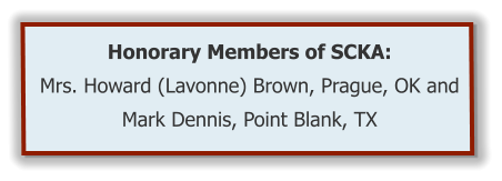 Honorary Members of SCKA:  Mrs. Howard (Lavonne) Brown, Prague, OK and Mark Dennis, Point Blank, TX