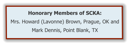 Honorary Members of SCKA:  Mrs. Howard (Lavonne) Brown, Prague, OK and Mark Dennis, Point Blank, TX