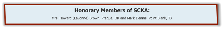 Honorary Members of SCKA:  Mrs. Howard (Lavonne) Brown, Prague, OK and Mark Dennis, Point Blank, TX