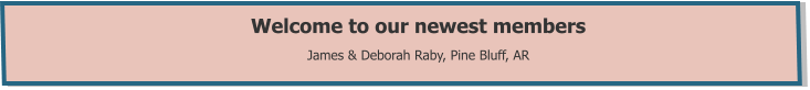 Welcome to our newest members  James & Deborah Raby, Pine Bluff, AR